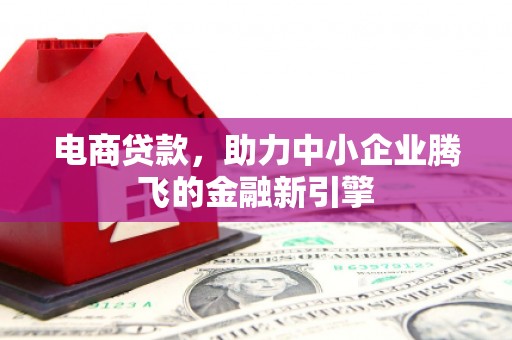 上饶电商贷款，助力中小企业腾飞的金融新引擎