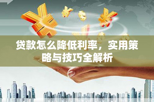 上饶贷款怎么降低利率，实用策略与技巧全解析
