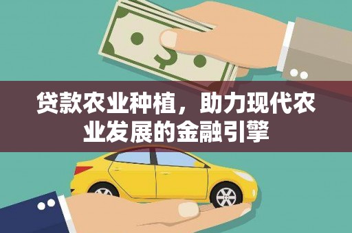 上饶贷款农业种植，助力现代农业发展的金融引擎