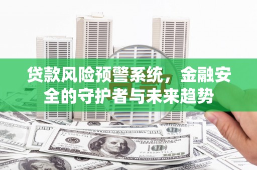 上饶贷款风险预警系统，金融安全的守护者与未来趋势
