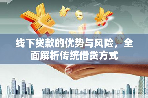 上饶线下贷款的优势与风险，全面解析传统借贷方式