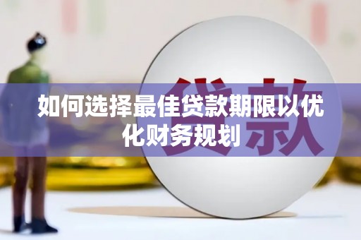 上饶如何选择最佳贷款期限以优化财务规划