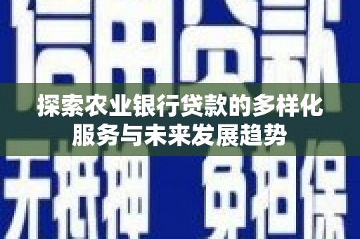 上饶探索农业银行贷款的多样化服务与未来发展趋势