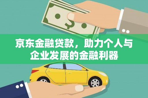 上饶京东金融贷款，助力个人与企业发展的金融利器
