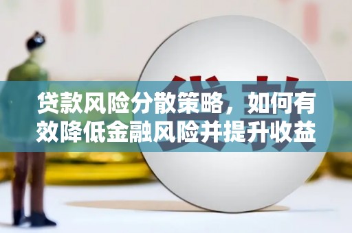 上饶贷款风险分散策略，如何有效降低金融风险并提升收益