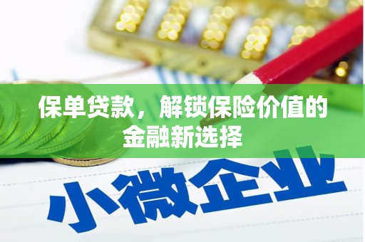 上饶保单贷款，解锁保险价值的金融新选择