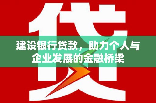 上饶建设银行贷款，助力个人与企业发展的金融桥梁