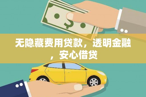 上饶无隐藏费用贷款，透明金融，安心借贷