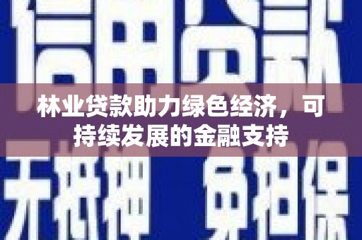 上饶林业贷款助力绿色经济，可持续发展的金融支持
