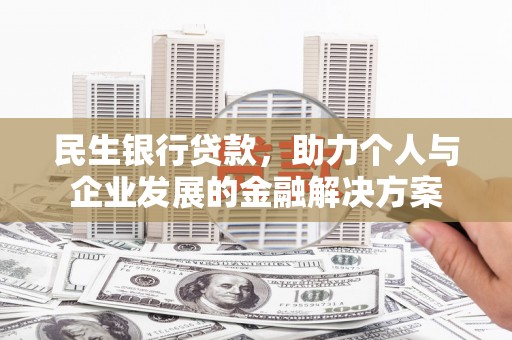 上饶民生银行贷款，助力个人与企业发展的金融解决方案