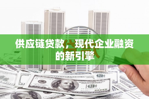 上饶供应链贷款，现代企业融资的新引擎