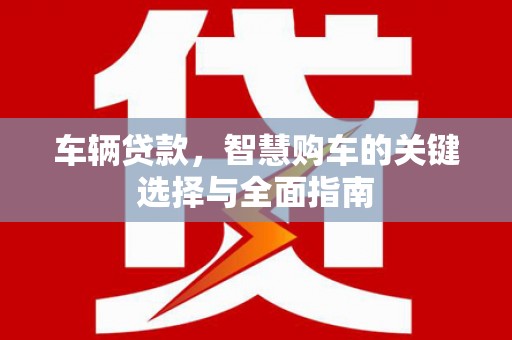 上饶车辆贷款，智慧购车的关键选择与全面指南