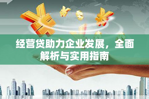 上饶经营贷助力企业发展，全面解析与实用指南