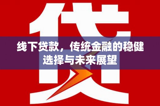 上饶线下贷款，传统金融的稳健选择与未来展望