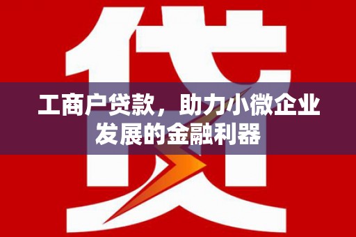 上饶工商户贷款，助力小微企业发展的金融利器