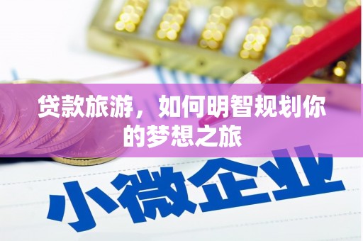 上饶贷款旅游，如何明智规划你的梦想之旅