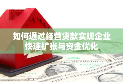 上饶如何通过经营贷款实现企业快速扩张与资金优化