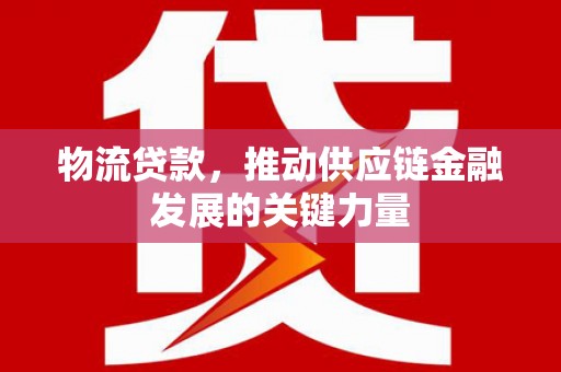 上饶物流贷款，推动供应链金融发展的关键力量