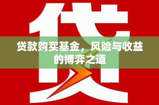 上饶贷款购买基金，风险与收益的博弈之道