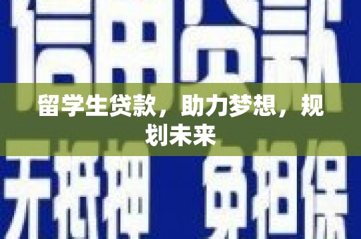 上饶留学生贷款，助力梦想，规划未来