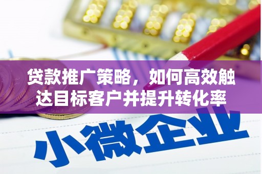 上饶贷款推广策略，如何高效触达目标客户并提升转化率