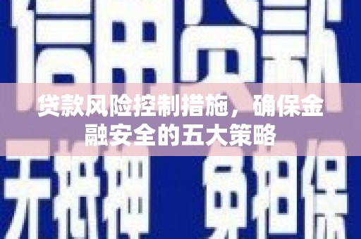 上饶贷款风险控制措施，确保金融安全的五大策略
