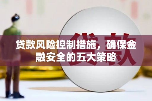 上饶贷款风险控制措施，确保金融安全的五大策略
