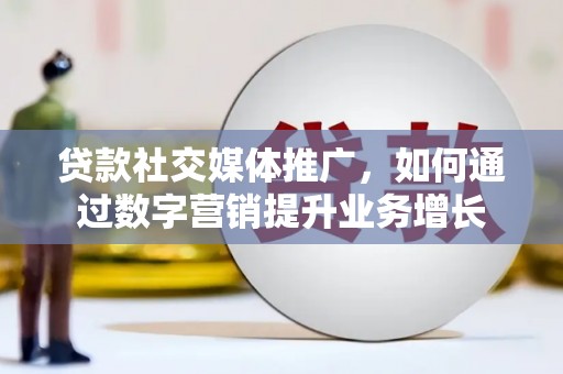 上饶贷款社交媒体推广，如何通过数字营销提升业务增长