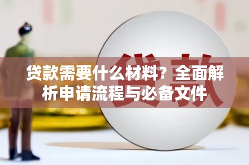 上饶贷款需要什么材料？全面解析申请流程与必备文件