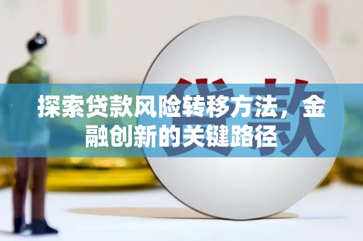 上饶探索贷款风险转移方法，金融创新的关键路径