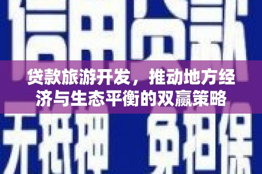 上饶贷款旅游开发，推动地方经济与生态平衡的双赢策略