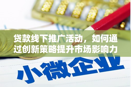 上饶贷款线下推广活动，如何通过创新策略提升市场影响力