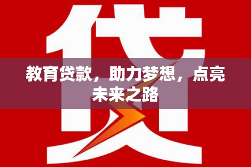 上饶教育贷款，助力梦想，点亮未来之路