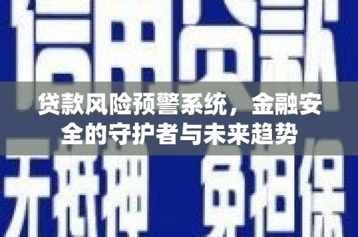 上饶贷款风险预警系统，金融安全的守护者与未来趋势