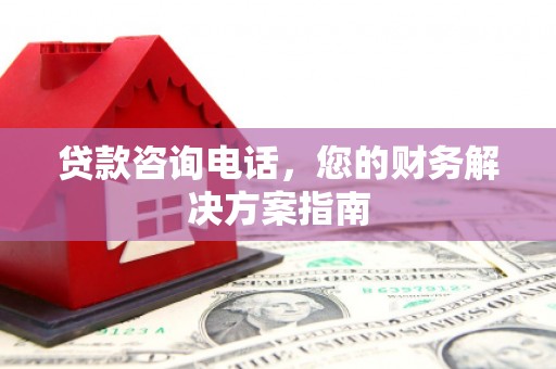 上饶贷款咨询电话，您的财务解决方案指南