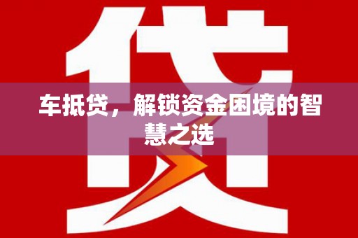 上饶车抵贷，解锁资金困境的智慧之选
