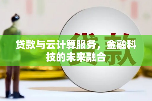 上饶贷款与云计算服务，金融科技的未来融合