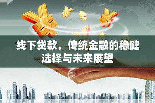 上饶线下贷款，传统金融的稳健选择与未来展望