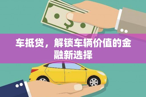 上饶车抵贷，解锁车辆价值的金融新选择