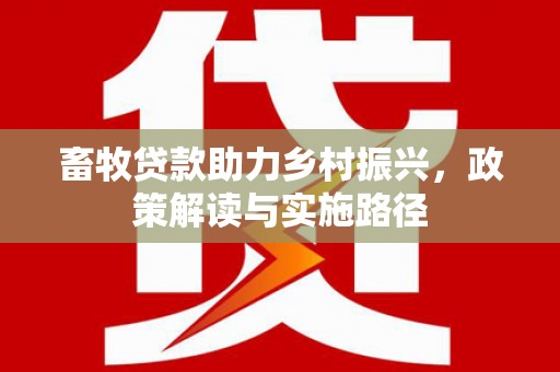 上饶畜牧贷款助力乡村振兴，政策解读与实施路径