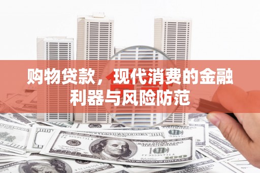 上饶购物贷款，现代消费的金融利器与风险防范