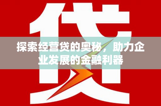 上饶探索经营贷的奥秘，助力企业发展的金融利器