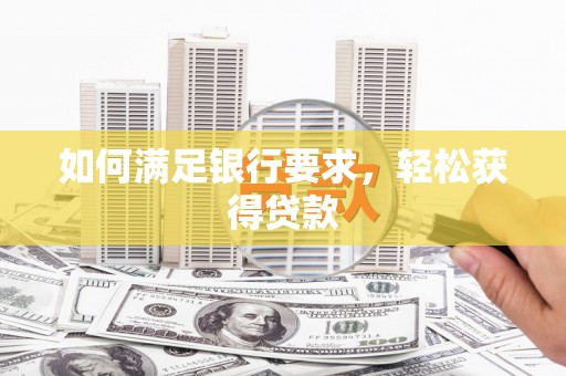 上饶如何满足银行要求，轻松获得贷款