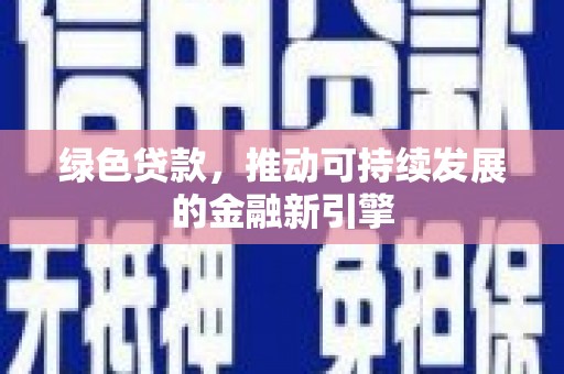 上饶绿色贷款，推动可持续发展的金融新引擎