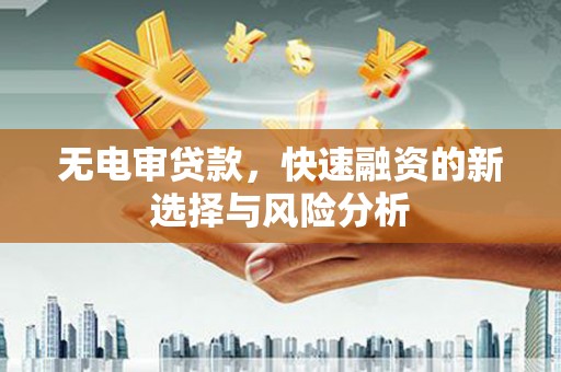 上饶无电审贷款，快速融资的新选择与风险分析