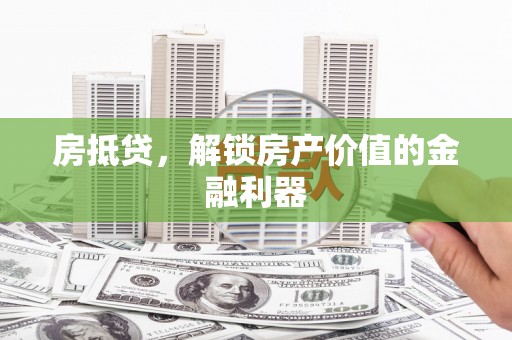 上饶房抵贷，解锁房产价值的金融利器