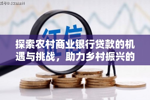 上饶探索农村商业银行贷款的机遇与挑战，助力乡村振兴的金融引擎