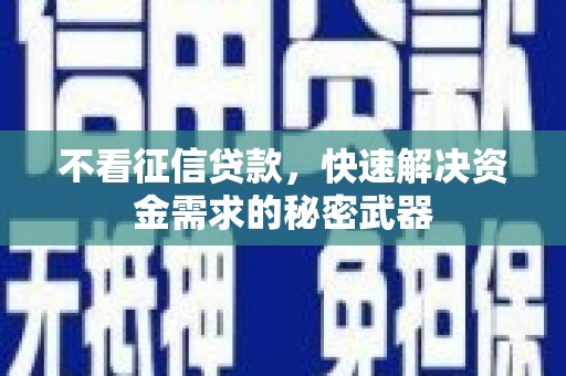 上饶不看征信贷款，快速解决资金需求的秘密武器