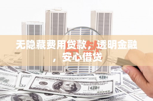 上饶无隐藏费用贷款，透明金融，安心借贷
