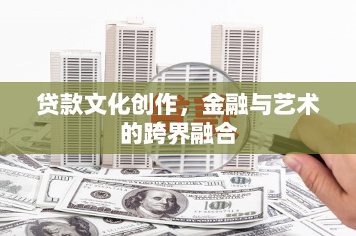 上饶贷款文化创作，金融与艺术的跨界融合